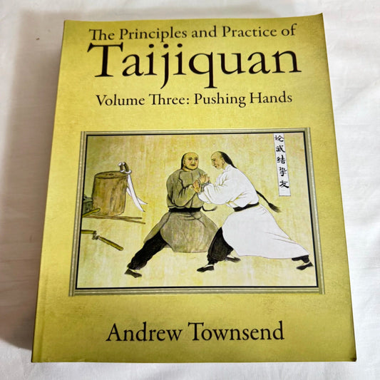 The Principles & Practices of Taijiquan Volume Three : Pushing Hands - Andrew Townsend