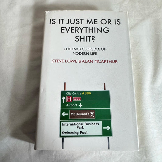 Is It Just Me or Is Everything Shit? The Encyclopedia of Modern Life - Steve Lowe & Alan McArthur