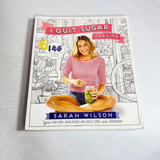 I Quit Sugar for Life : Your Fad-Free Wholefood Wellness Code and Cookbook - Sara Wilson