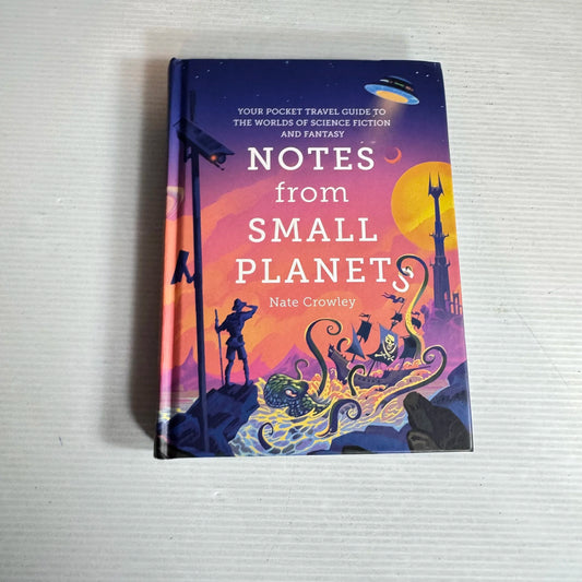 Notes From Small Planets : Your Pocket Travel Guide to The Worlds of Science Fiction & Fantasy- Nate Crowley