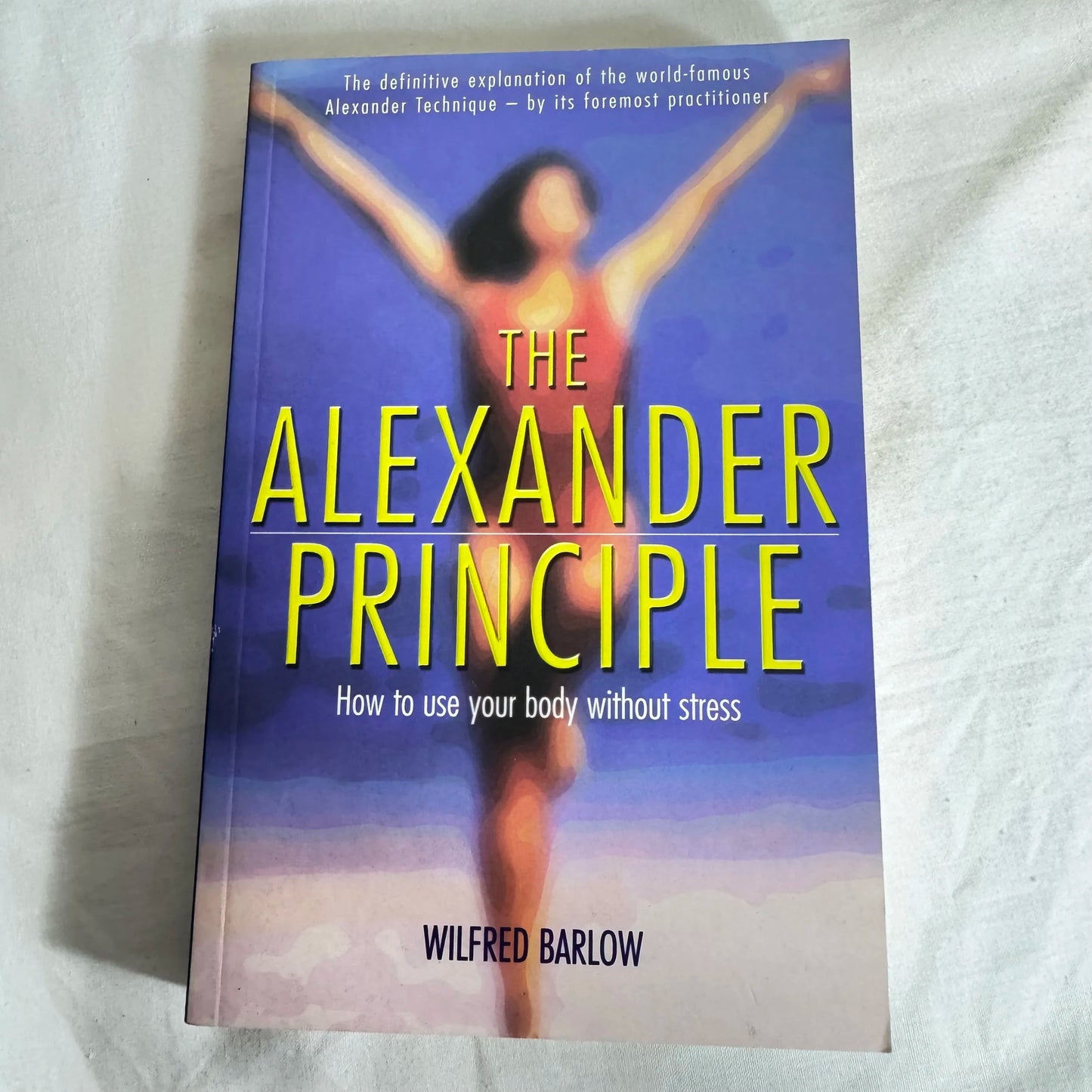 The Alexandre Principle : How To Use Your Body Without Stress - Wilfred Barlow