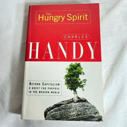 The Hungry Spirit : Beyond Capitalism a Quest for Purpose in the Modern World - Charles Handy
