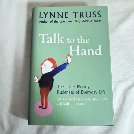Talk to The Hand : The Utter Bloody Rudeness of Everyday Life - Lynne Truss