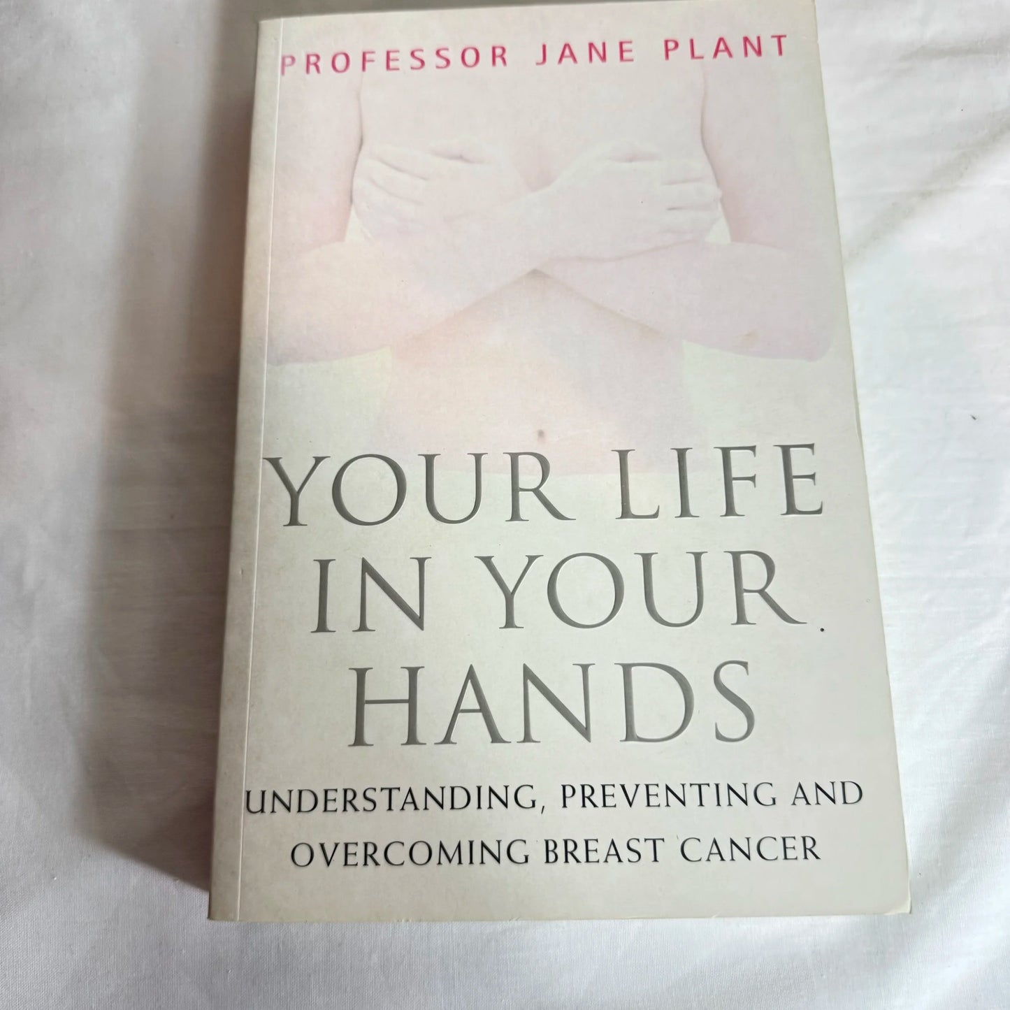 Your Life In Your Hands : Understanding, Preventing & Overcoming Breast Cancer - Prof Jane Plant