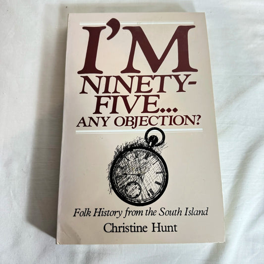 I'm Ninety-Five... Any Objection : Folk History from the South Island - Christine Hunt