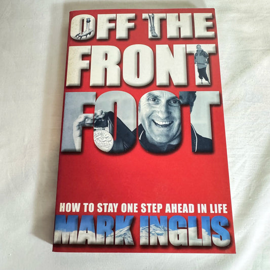 Off the Front Foot : How To Stay One Step Ahead In Life - Mark Inglis