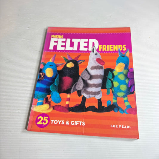 Making Felted Friends : 25 Toys & Gifts - Sue Pearl