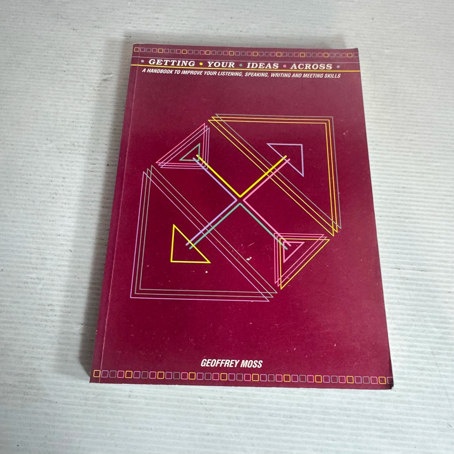 Getting Your Ideas Across : A Handbook to Improve Your Listening, Speaking, Writing and Meeting Skills - Geoffrey Moss