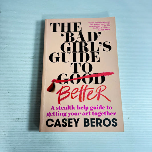 The 'Bad' Girl's To Good Better : A Stealth-help Guide to Getting Your Act Together - Casey Beros
