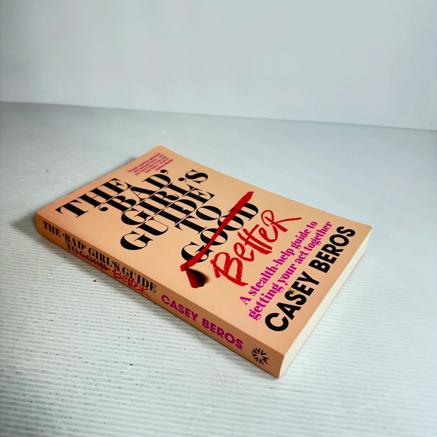 The 'Bad' Girl's To Good Better : A Stealth-help Guide to Getting Your Act Together - Casey Beros