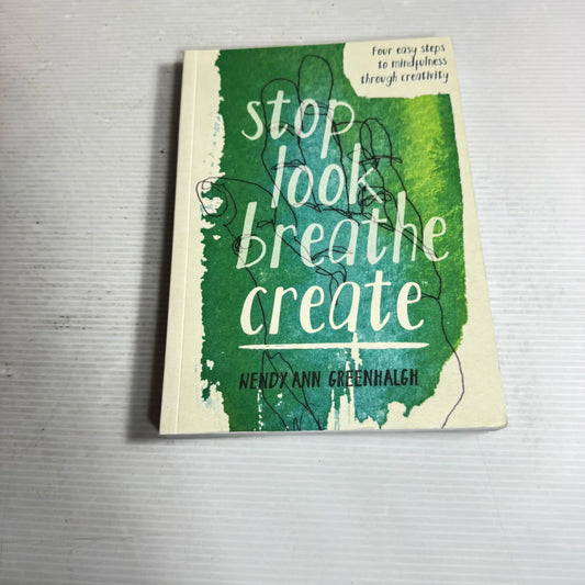 Stop Look Breath Create : Four Easy Steps to Mindfulness Through Creativity - Wendy Ann Greenhalgh