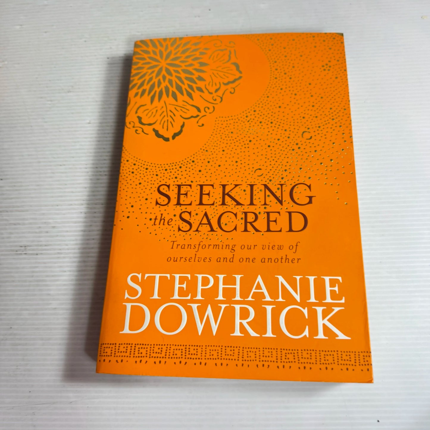 Seeking The Sacred : Transforming Our View of Ourselves and One Another - Stephanie Dowrick